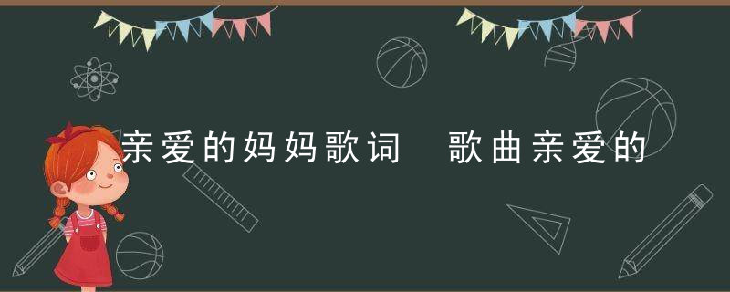 亲爱的妈妈歌词 歌曲亲爱的妈妈歌词